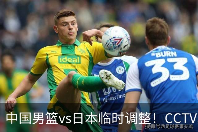 中国男篮vs日本临时调整！CCTV5不直播，暗藏三个信号，三分16中4是隐患
